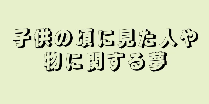 子供の頃に見た人や物に関する夢