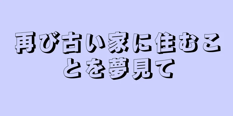 再び古い家に住むことを夢見て
