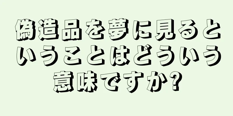 偽造品を夢に見るということはどういう意味ですか?