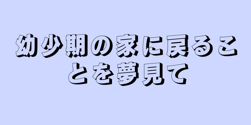 幼少期の家に戻ることを夢見て
