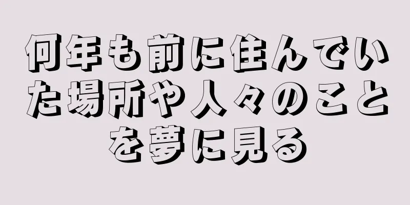 何年も前に住んでいた場所や人々のことを夢に見る