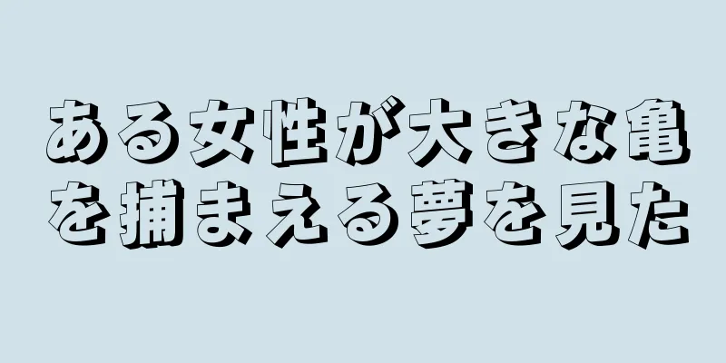 ある女性が大きな亀を捕まえる夢を見た