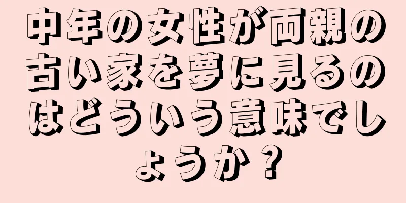 中年の女性が両親の古い家を夢に見るのはどういう意味でしょうか？