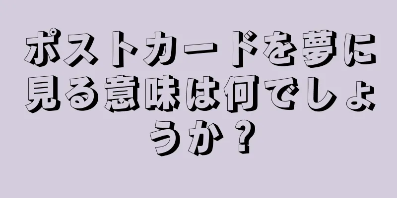 ポストカードを夢に見る意味は何でしょうか？