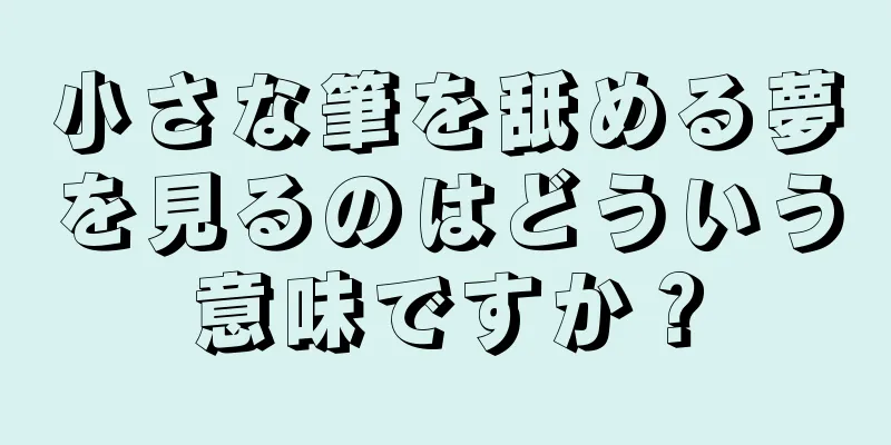 小さな筆を舐める夢を見るのはどういう意味ですか？
