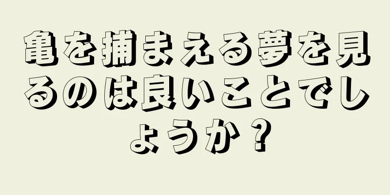亀を捕まえる夢を見るのは良いことでしょうか？