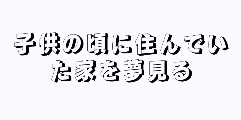 子供の頃に住んでいた家を夢見る