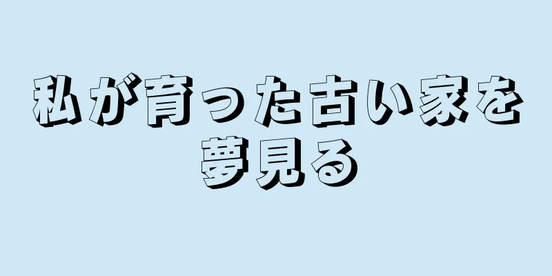 私が育った古い家を夢見る