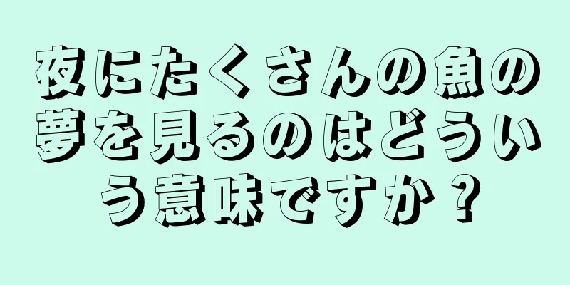 夜にたくさんの魚の夢を見るのはどういう意味ですか？