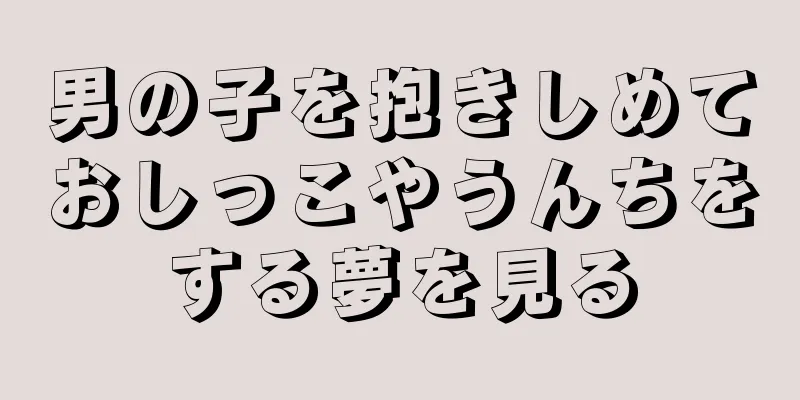 男の子を抱きしめておしっこやうんちをする夢を見る