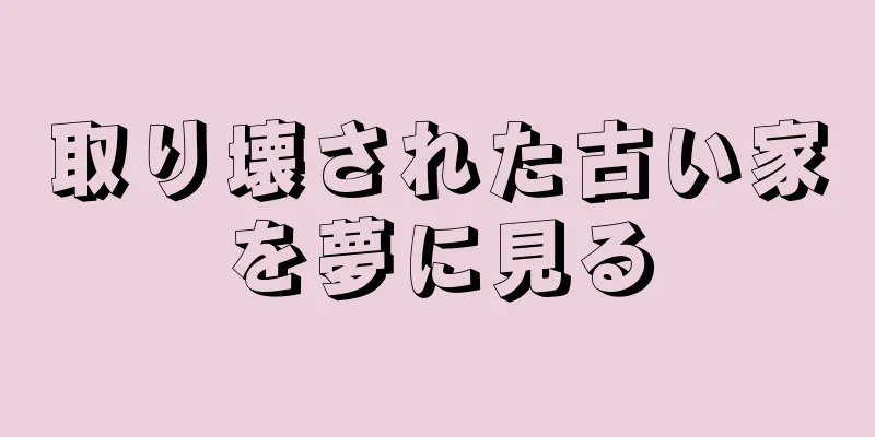 取り壊された古い家を夢に見る
