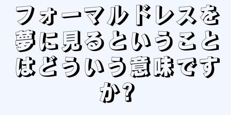 フォーマルドレスを夢に見るということはどういう意味ですか?