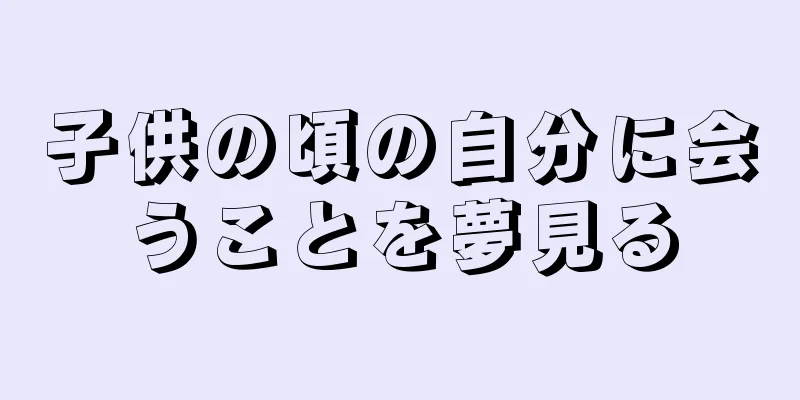 子供の頃の自分に会うことを夢見る