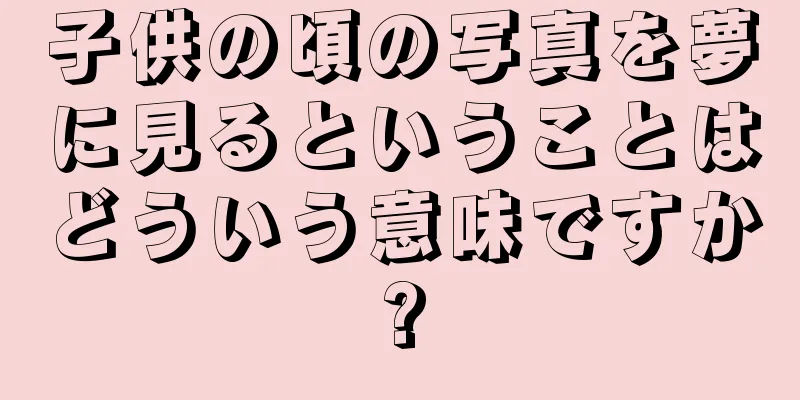 子供の頃の写真を夢に見るということはどういう意味ですか?