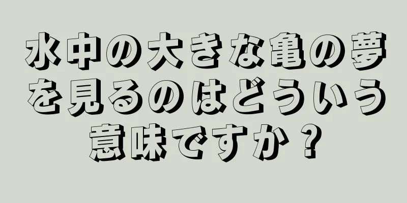 水中の大きな亀の夢を見るのはどういう意味ですか？