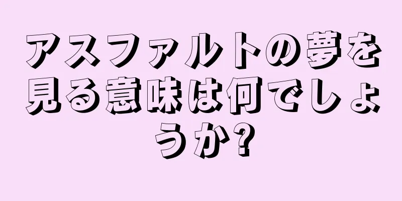 アスファルトの夢を見る意味は何でしょうか?