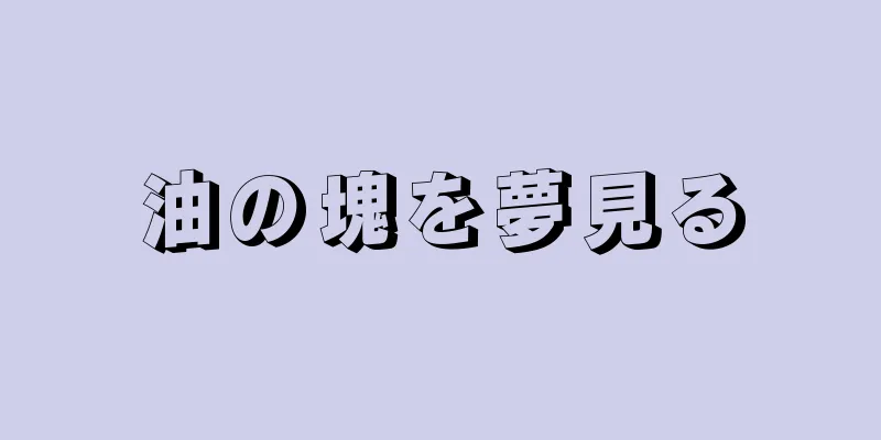 油の塊を夢見る