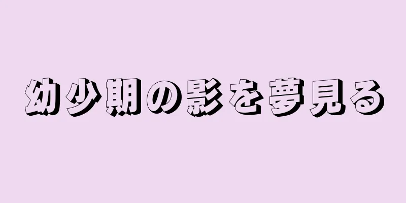 幼少期の影を夢見る