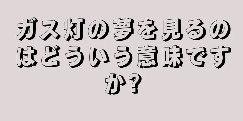 ガス灯の夢を見るのはどういう意味ですか?