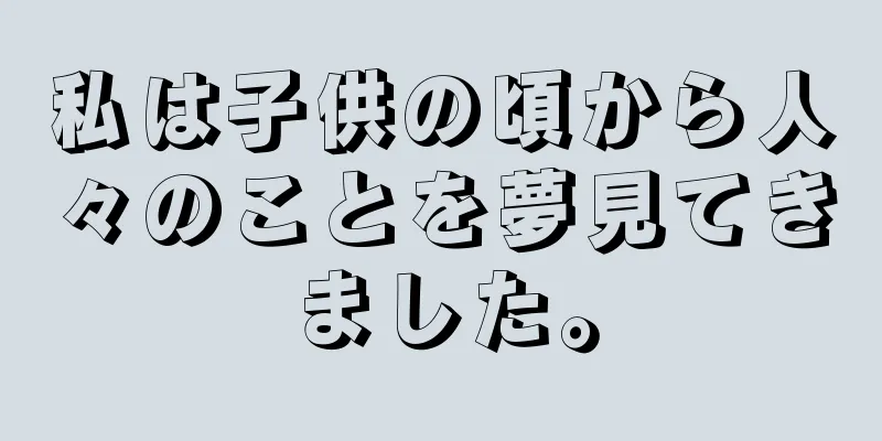 私は子供の頃から人々のことを夢見てきました。
