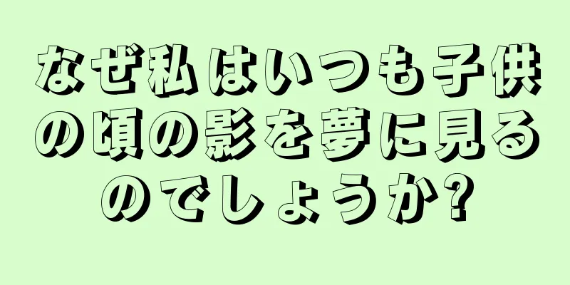 なぜ私はいつも子供の頃の影を夢に見るのでしょうか?