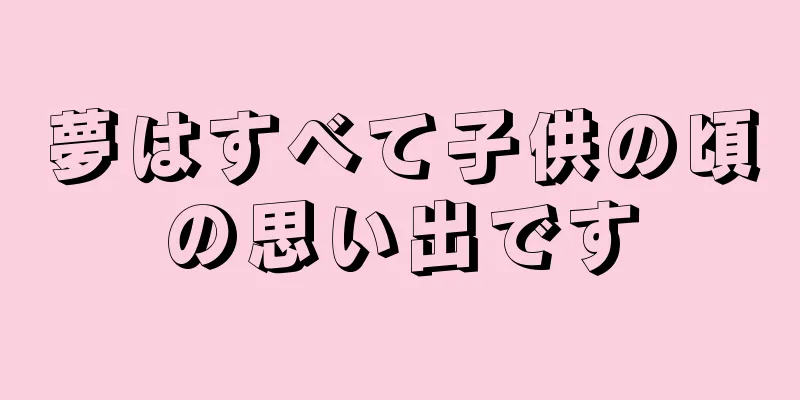 夢はすべて子供の頃の思い出です