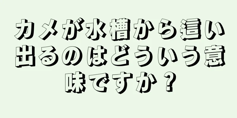 カメが水槽から這い出るのはどういう意味ですか？