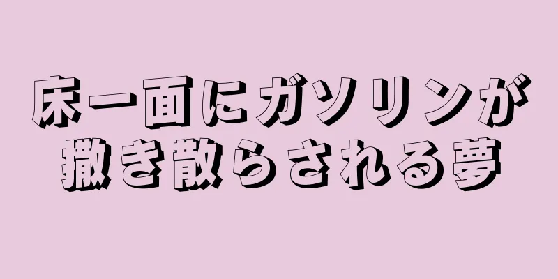 床一面にガソリンが撒き散らされる夢