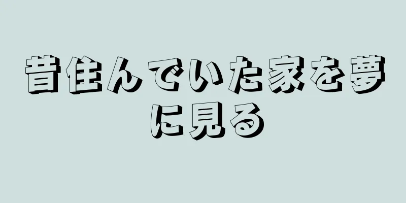 昔住んでいた家を夢に見る