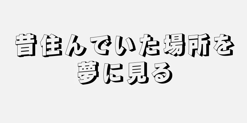 昔住んでいた場所を夢に見る