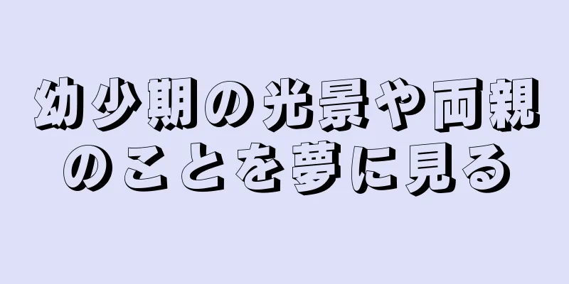 幼少期の光景や両親のことを夢に見る