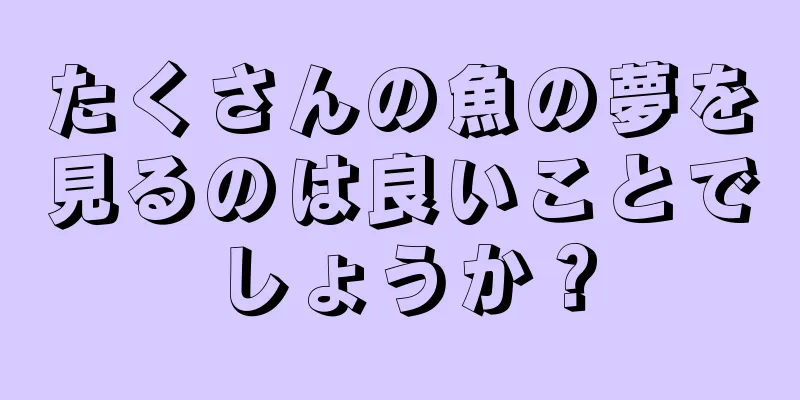 たくさんの魚の夢を見るのは良いことでしょうか？
