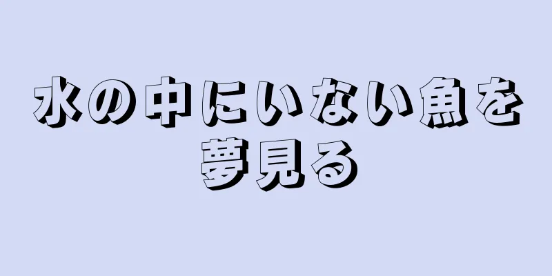 水の中にいない魚を夢見る