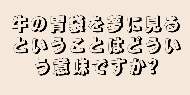 牛の胃袋を夢に見るということはどういう意味ですか?