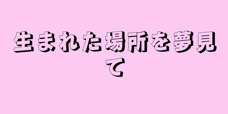 生まれた場所を夢見て