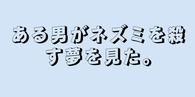 ある男がネズミを殺す夢を見た。