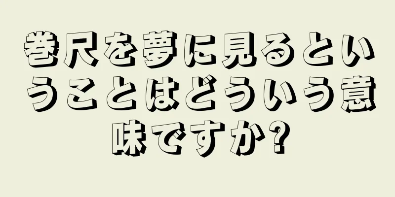 巻尺を夢に見るということはどういう意味ですか?