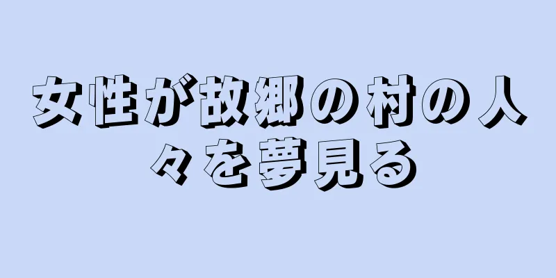 女性が故郷の村の人々を夢見る