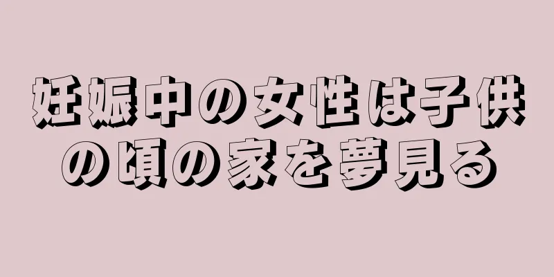 妊娠中の女性は子供の頃の家を夢見る