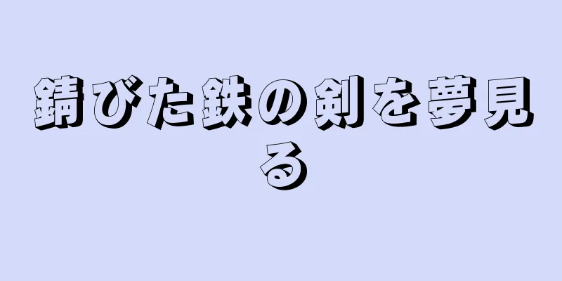 錆びた鉄の剣を夢見る