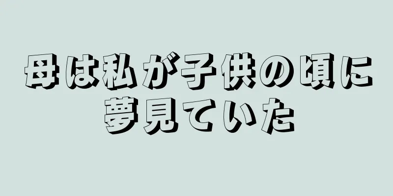 母は私が子供の頃に夢見ていた