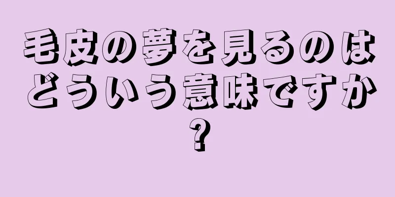 毛皮の夢を見るのはどういう意味ですか?