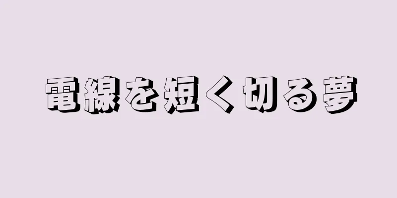 電線を短く切る夢