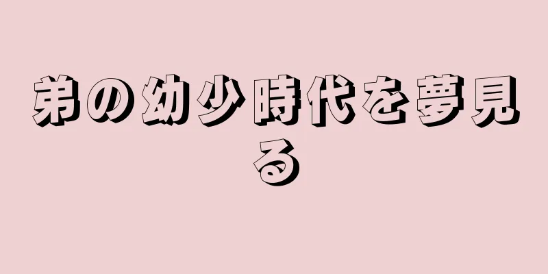弟の幼少時代を夢見る