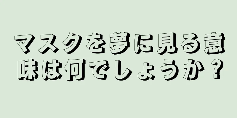 マスクを夢に見る意味は何でしょうか？