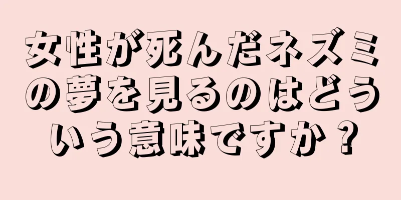 女性が死んだネズミの夢を見るのはどういう意味ですか？
