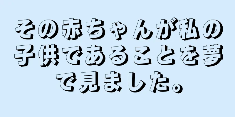 その赤ちゃんが私の子供であることを夢で見ました。
