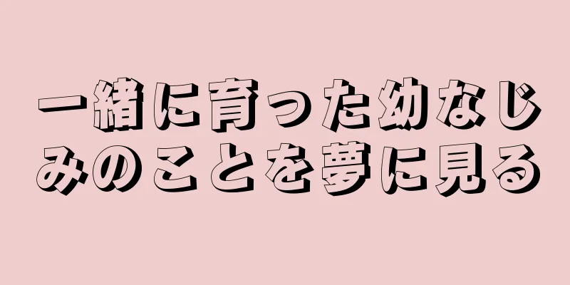 一緒に育った幼なじみのことを夢に見る