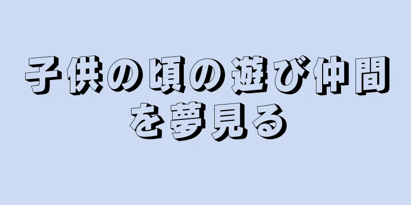 子供の頃の遊び仲間を夢見る