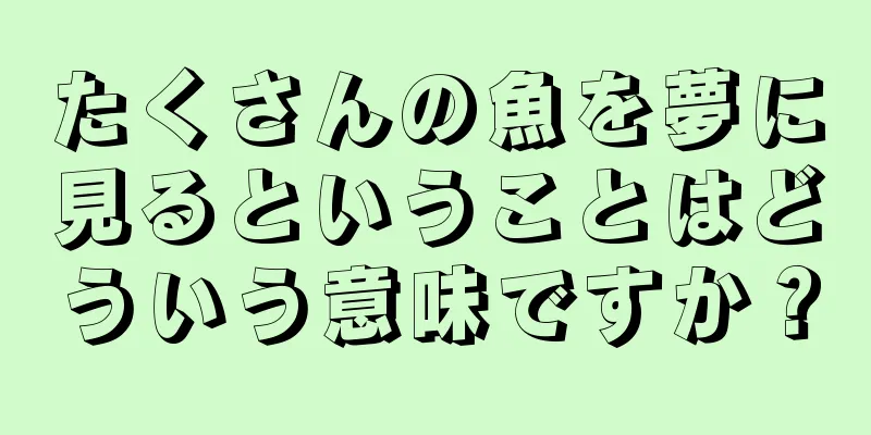 たくさんの魚を夢に見るということはどういう意味ですか？